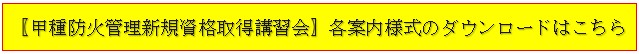 甲種防火管理新規資格取得講習会の開催について 【甲種防火管理新規資格取得講習会】各案内様式のダウンロードはこちら