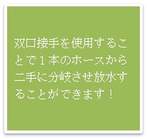 双口接手を使用することで1本のホースから二手に分岐させ放水することができます
