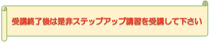 受講終了後は、ステップアップ講習を受講して下さい