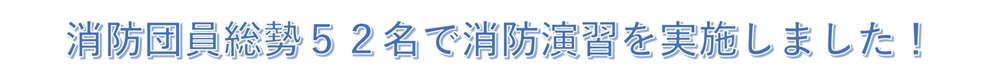 消防団員総勢52名で消防演習を実施しました。