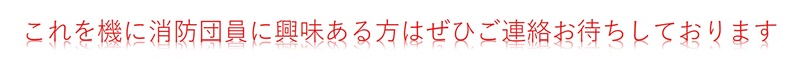 これを機に消防団員に興味のある方はぜひご連絡をお待ちしています